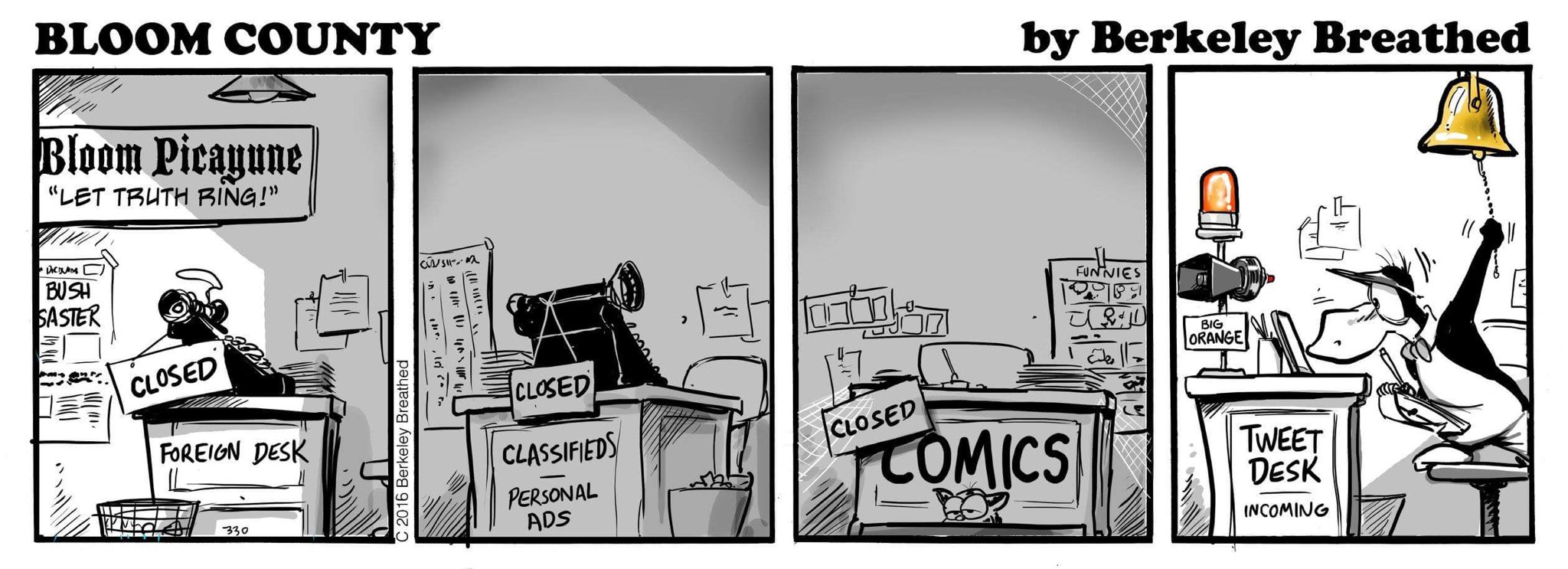 Scene at fictional newspaper Bloom Picayune. Foreign desk: Closed. Classifieds and personals: Closed, lights off. Comics: Closed and cobwebby. Tweet desk: Very much in use, occupied by a penguin named Opus ringing a bell as an orange light flashes and an alarm labeled 'Big Orange' blares. Bloom County © Berkeley Breathed. December 2, 2016